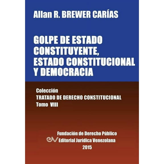 GOLPE DE ESTADO CONSTITUYENTE, ESTADO CONSTITUCIONAL Y DEMOCRACIA. Colección Tratado de Derecho Constitucional, Tomo VIII (Paperback)