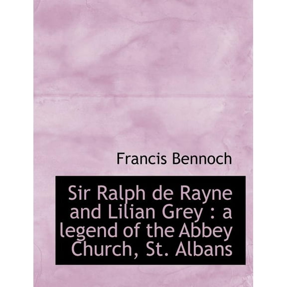 Sir Ralph de Rayne and Lilian Grey : A Legend of the Abbey Church, St. Albans (Paperback)