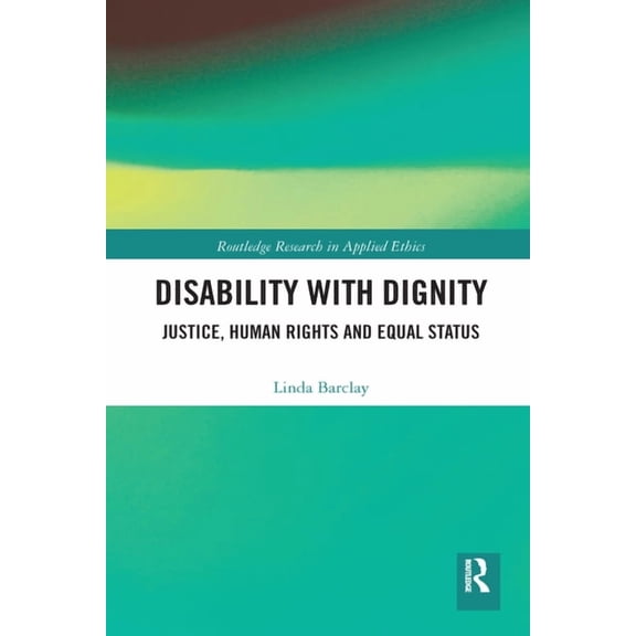 Routledge Research in Applied Ethics Disability with Dignity: Justice, Human Rights and Equal Status, (Paperback)