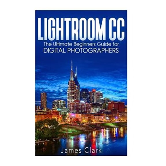 Pre-Owned Lightroom Cc : The Ultimate Beginners Guide for Digital Photographers