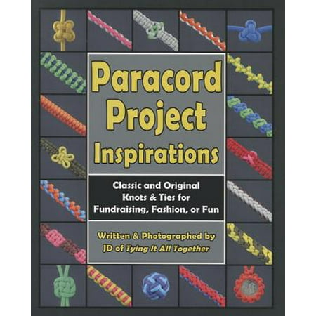 Paracord Project Inspirations : Classic and Original Knots & Ties for Fundraising, Fashion, or Fun