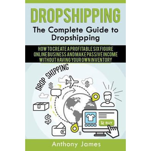 Pre-Owned Dropshipping: The Complete Guide to Dropshipping (How to Create a Profitable Six Figure Online Business and Make Passive Income With (Paperback) 154887731X 9781548877316