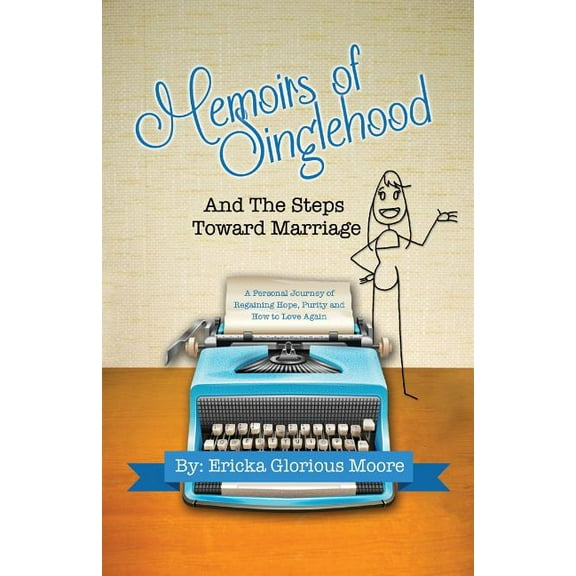 Memoirs of Singlehood and The Steps Toward Marriage : A Personal Journey of Regaining Hope, Purity and How to Love Again (Paperback)