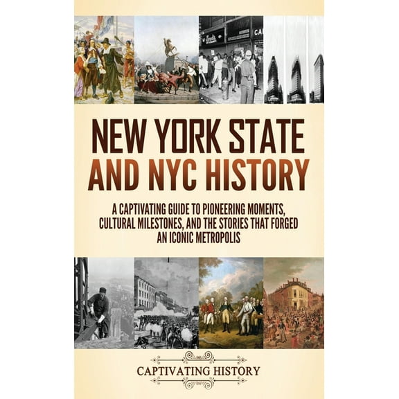 New York State and NYC History: A Captivating Guide to Pioneering Moments, Cultural Milestones, and the Stories That Forged an Iconic Metropolis (Hardcover)