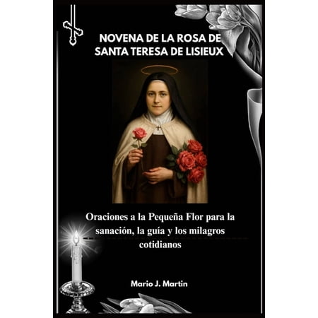 Novena de la Rosa de Santa Teresa de Lisieux: Oraciones a la PequeÃ±a Flor para la sanaciÃ³n la guÃa y los milagros cotid (Paperback)