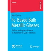 Matwerk: Fe-Based Bulk Metallic Glasses: Understanding the Influence of Impurities on Glass Formation (Paperback)