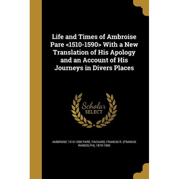 Life and Times of Ambroise Pare With a New Translation of His Apology and an Account of His Journeys in Divers Places (Paperback)