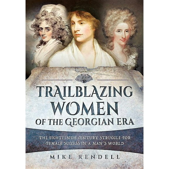Trailblazing Women of the Georgian Era: The Eighteenth-Century Struggle for Female Success in a Man's World (Paperback)