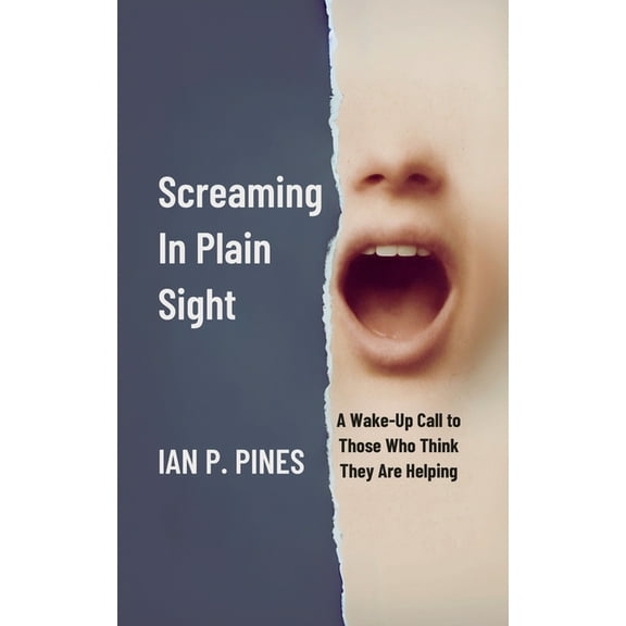 Screaming In Plain Sight: A Wake-Up Call to Those Who Think They Are Helping, (Paperback)