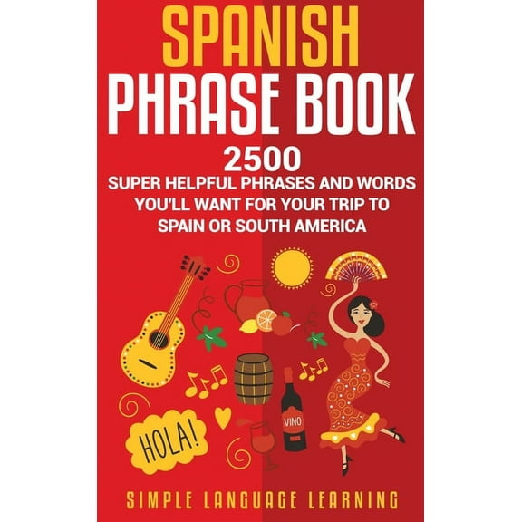 Spanish Phrase Book: 2500 Super Helpful Phrases and Words You'll Want for Your Trip to Spain or South America, (Hardcover)