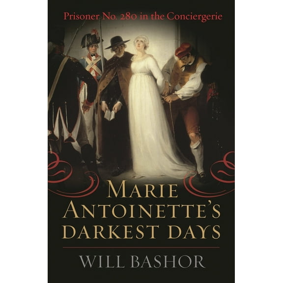 Marie Antoinette's Darkest Days: Prisoner No. 280 in the Conciergerie, (Paperback)