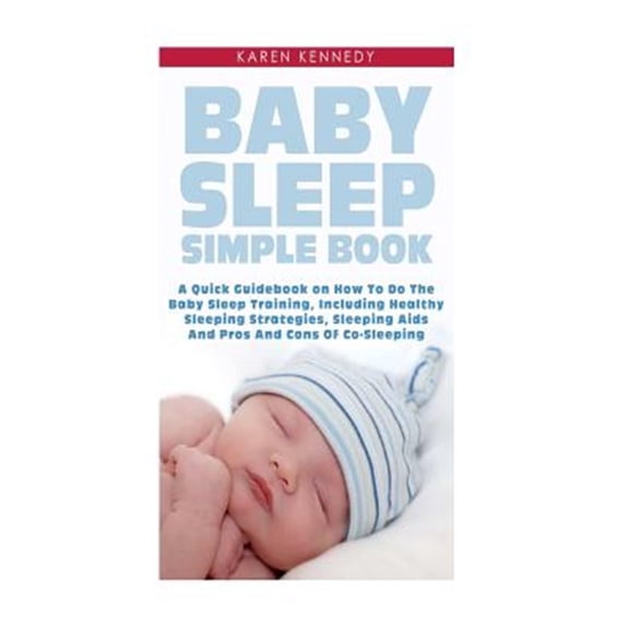 Pre-Owned Baby Sleep Simple Book : A Quick Guidebook on How to Do the Baby Sleep Training, Including Healthy Sleeping Strategies, Sleeping AIDS and Pros and Cons of Co-sleeping