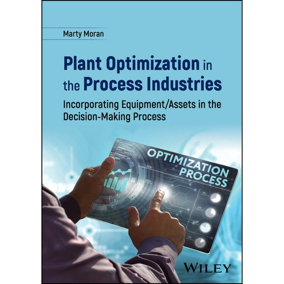 Plant Optimization in the Process Industries: Incorporating Equipment/Assets in the Decision-Making Process, (Hardcover)