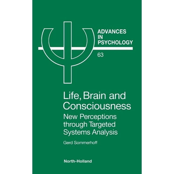 Advances in Psychology Life, Brain and Consciousness: New Perceptions Through Targeted Systems Analysis Volume 63, Book 63, (Hardcover)