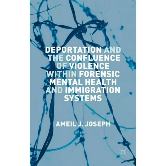 Deportation and the Confluence of Violence Within Forensic Mental Health and Immigration Systems, (Hardcover)