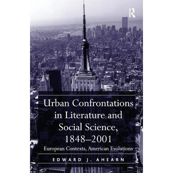 Urban Confrontations in Literature and Social Science, 1848-2001: European Contexts, American Evolutions, (Hardcover)
