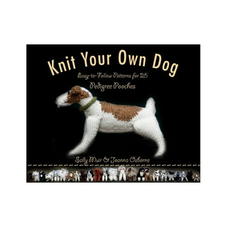 Knit Your Own Dog : Easy-to-Follow Patterns for 25 Pedigree