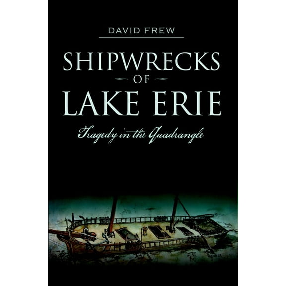 Disaster Shipwrecks of Lake Erie: Tragedy in the Quadrangle, (Paperback)