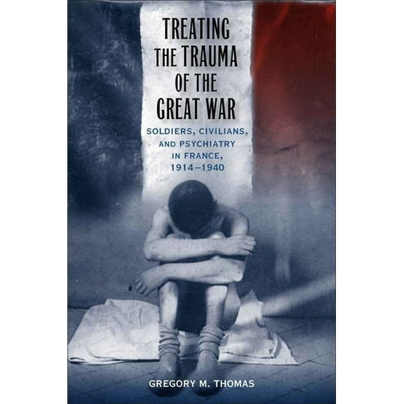 Southern Literary Studies Treating the Trauma of the Great War: Soldiers, Civilians, and Psychiatry in France, 1914-1940, (Hardcover)