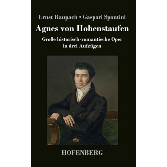 Agnes von Hohenstaufen: Große historisch-romantische Oper in drei Aufzügen (Hardcover)