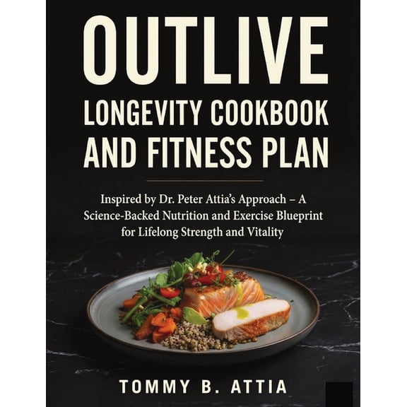 Outlive Longevity Cookbook and Fitness Plan: Inspired by Dr. Peter Attia's Approach - A Science-Backed Nutrition an, (Paperback)