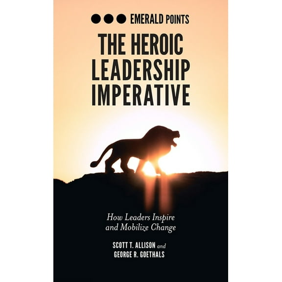 Emerald Points The Heroic Leadership Imperative: How Leaders Inspire and Mobilize Change, (Paperback)