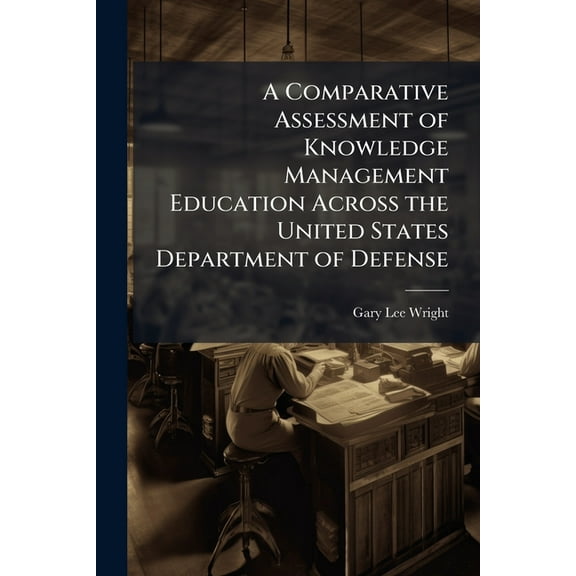 A Comparative Assessment of Knowledge Management Education Across the United States Department of Defense, (Paperback)