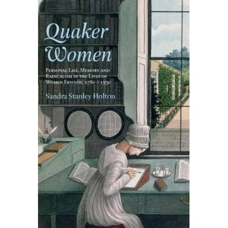 Quaker Women: Personal Life, Memory and Radicalism in the Lives of Women Friends, 1780-1930