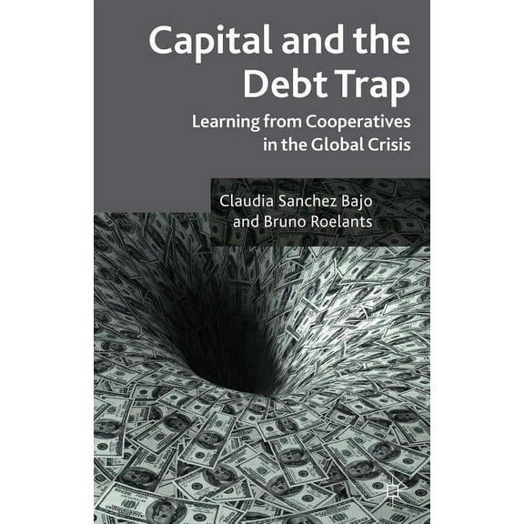 Capital and the Debt Trap: Learning from Cooperatives in the Global Crisis, (Paperback)