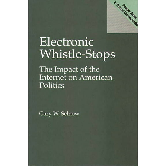 Praeger Series in Political Communicatio Electronic Whistle-Stops: The Impact of the Internet on American Politics, (Paperback)