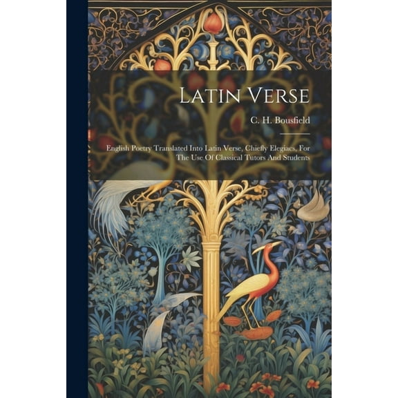 Latin Verse: English Poetry Translated Into Latin Verse, Chiefly Elegiacs, For The Use Of Classical Tutors And Students (Paperback)