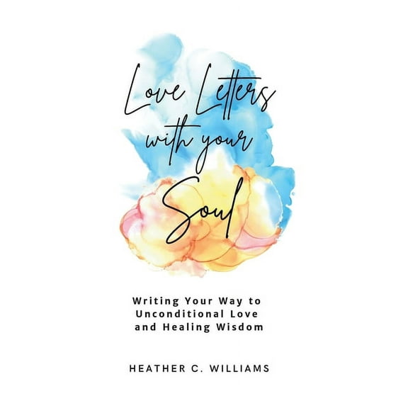Love Letters with your Soul: Writing your way to unconditional love and healing wisdom, (Paperback)