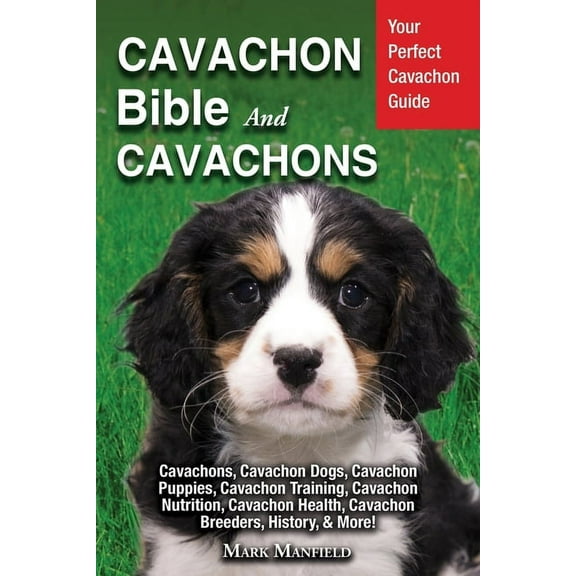 Cavachon Bible And Cavachons: Your Perfect Cavachon Guide Cavachons, Cavachon Dogs, Cavachon Puppies, Cavachon Training, Cavachon Nutrition, Cavachon Health, Cavachon Breeders, History, & More! (Paper