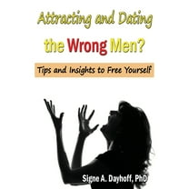 Attracting and Dating the Wrong Men? : Tips and Insights to Free Yourself