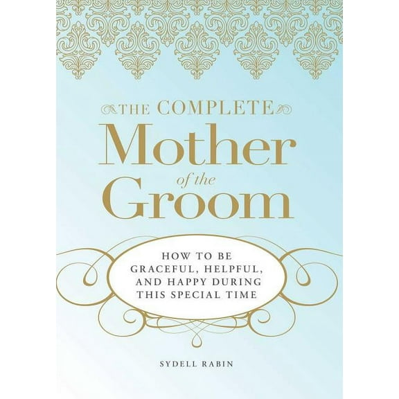 The Complete Mother of the Groom: How to Be Graceful, Helpful and Happy During This Special Time, (Paperback)