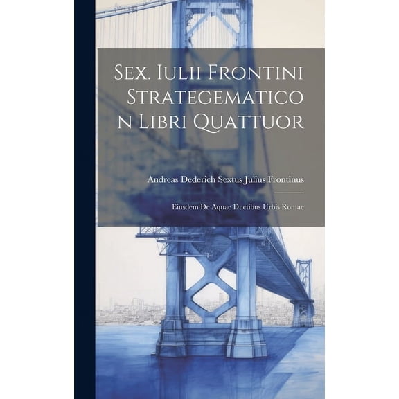 Sex. Iulii Frontini Strategematicon Libri Quattuor: Eiusdem De Aquae Ductibus Urbis Romae (Hardcover)