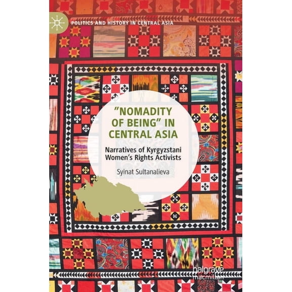 Politics and History in Central Asia "Nomadity of Being" in Central Asia: Narratives of Kyrgyzstani Women's Rights Activists, (Hardcover)