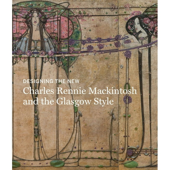 Designing the New: Charles Rennie Mackintosh and the Glasgow Style (Hardcover)