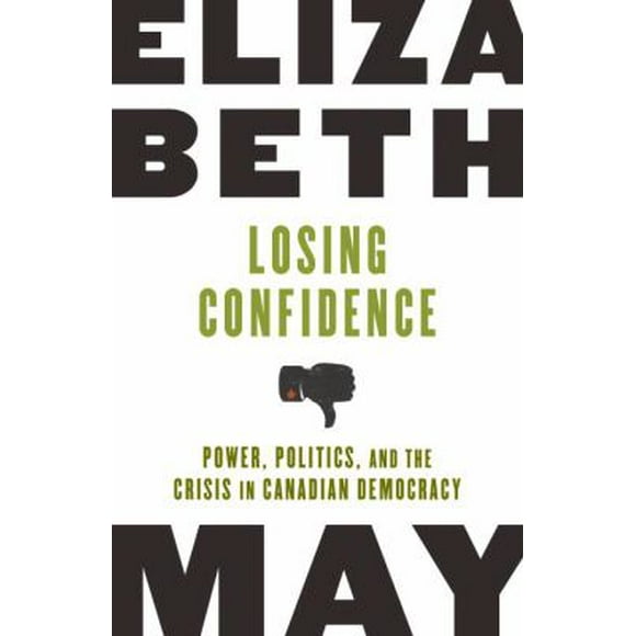 Pre-Owned Losing Confidence: Power, Politics, and the Crisis in Canadian Democracy (Paperback) 0771057601 9780771057601