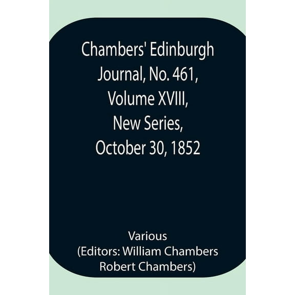 Chambers' Edinburgh Journal, No. 461, Volume XVIII, New Series, October 30, 1852, (Paperback)
