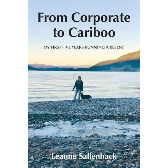 From Corporate to Cariboo: My First Five Years Running a Resort, (Paperback)
