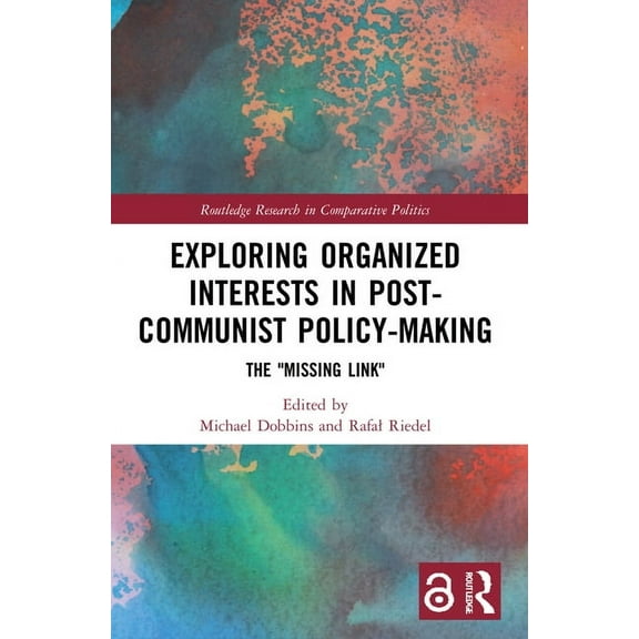Routledge Research in Comparative Politi Exploring Organized Interests in Post-Communist Policy-Making: The "Missing Link", (Paperback)