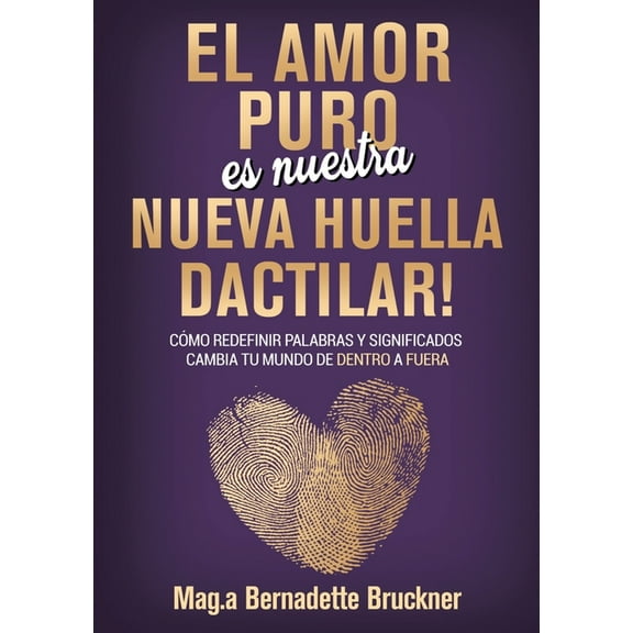 El amor puro es nuestra nueva huella dactilar: cÃ³mo redefinir palabras y significados cambia tu mundo de dentro a fuera, (Paperback)
