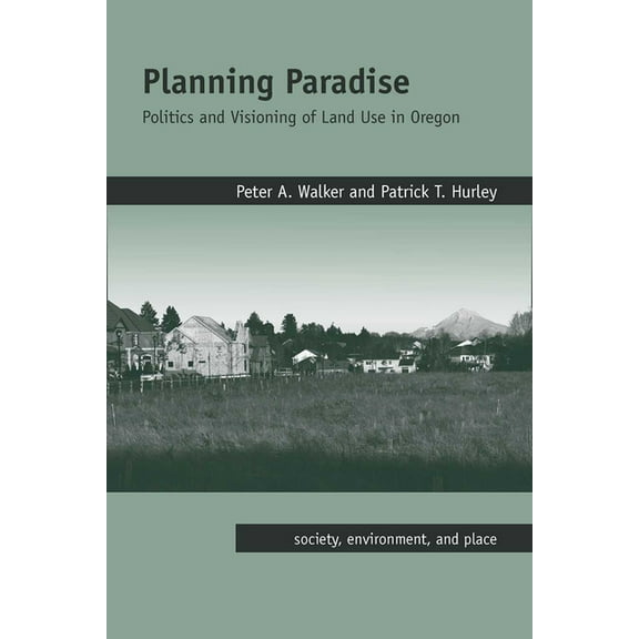 Society, Environment, and Place Planning Paradise: Politics and Visioning of Land Use in Oregon, (Paperback)