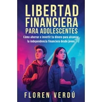 Libertad financiera para adolescentes: Cómo ahorrar e invertir tu dinero para alcanzar la independencia financiera desde, (Paperback)
