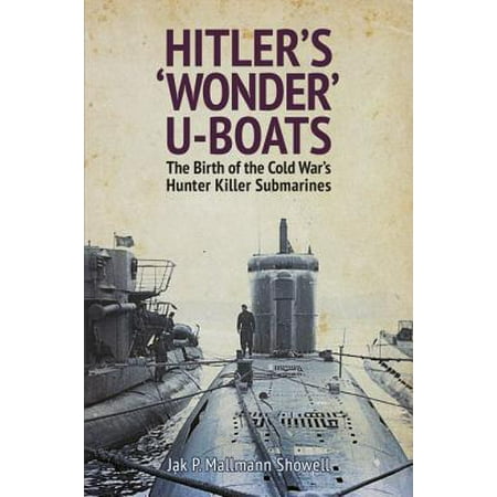 Hitler's 'Wonder' U-Boats : The Birth of the Cold War's Hunter Killer (Best Hunter Killer Submarines)