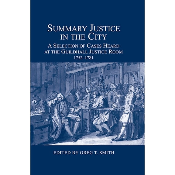 London Record Society: Summary Justice in the City: A Selection of Cases Heard at the Guildhall Justice Room, 1752-1781 (Hardcover)