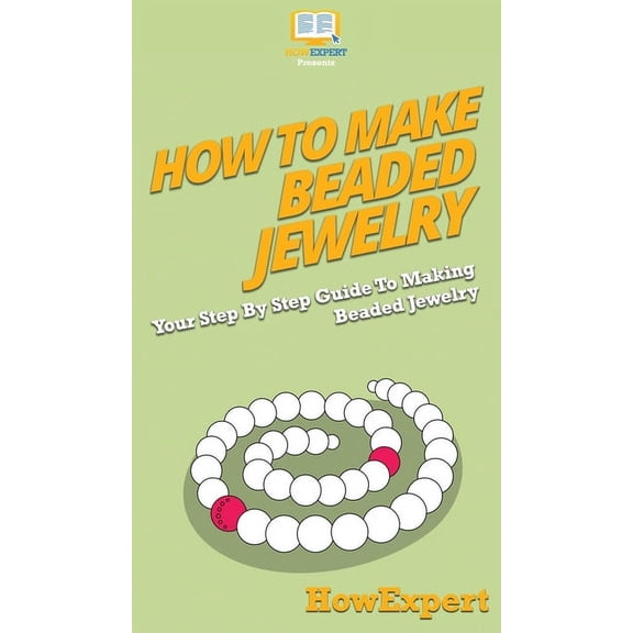 How To Make Beaded Jewelry: Your Step By Step Guide To Making Beaded Jewelry, (Hardcover)