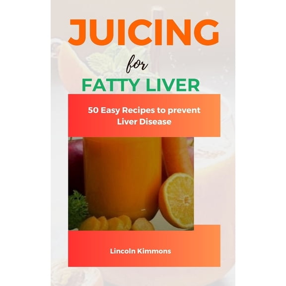 Juicing for Fatty Liver: 50 Easy Recipes to Prevent Liver Disease