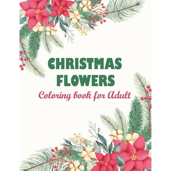 Christmas flowers coloring book for Adult : Adult Coloring Book Featuring Beautiful Mandalas Designed To Soothe The Soul, An Adult Coloring Book With Bouquets - Wreaths - Swirls - Patterns - Decorations - Inspirational Designs And Much More (Paperback)